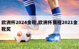 欧洲杯2024金靴,欧洲杯赛程2021金靴奖